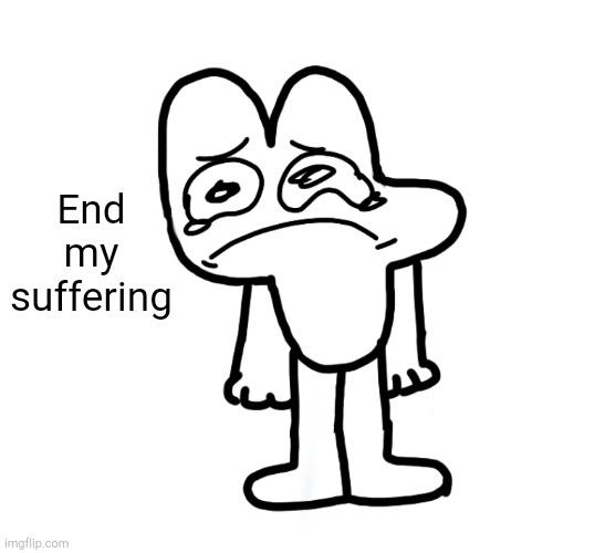 End my suffering | image tagged in zad four | made w/ Imgflip meme maker