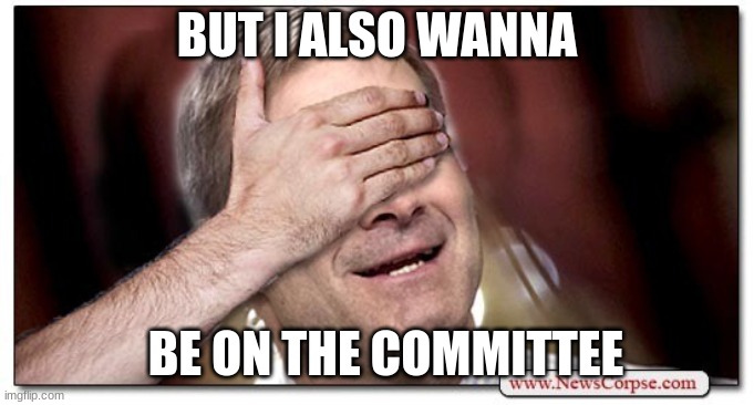 Jim Jordan Blind | BUT I ALSO WANNA BE ON THE COMMITTEE | image tagged in jim jordan blind | made w/ Imgflip meme maker
