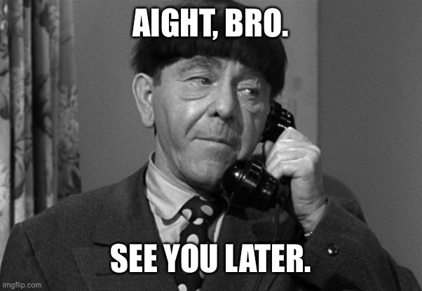 See you later, dude. | AIGHT, BRO. SEE YOU LATER. | image tagged in aight bro,three stooges | made w/ Imgflip meme maker