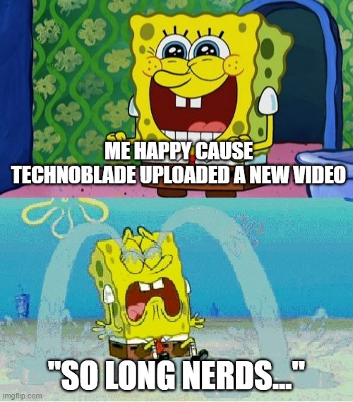 Everyone on June 30th'2022 | ME HAPPY CAUSE TECHNOBLADE UPLOADED A NEW VIDEO; "SO LONG NERDS..." | image tagged in spongebob happy and sad | made w/ Imgflip meme maker