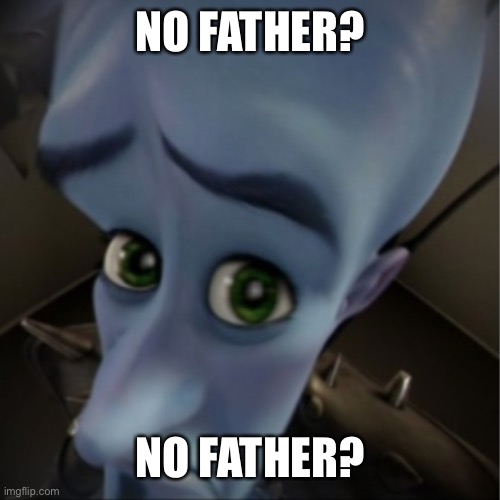 Megamind peeking | NO FATHER? NO FATHER? | image tagged in megamind peeking | made w/ Imgflip meme maker