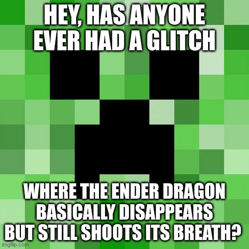 Scumbag Minecraft | HEY, HAS ANYONE EVER HAD A GLITCH; WHERE THE ENDER DRAGON BASICALLY DISAPPEARS BUT STILL SHOOTS ITS BREATH? | image tagged in memes,scumbag minecraft | made w/ Imgflip meme maker