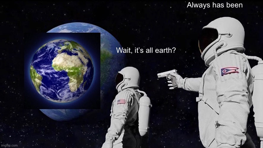 Always Has Been Meme | Always has been; Wait, it’s all earth? | image tagged in memes,always has been,funny,space,astronaut,gun | made w/ Imgflip meme maker