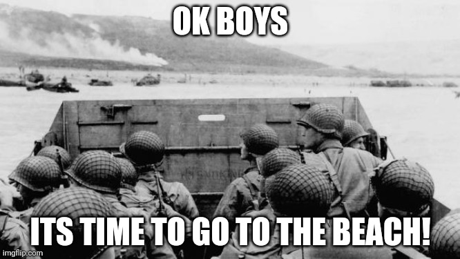 Not your typical outing | OK BOYS; ITS TIME TO GO TO THE BEACH! | image tagged in ww2 | made w/ Imgflip meme maker