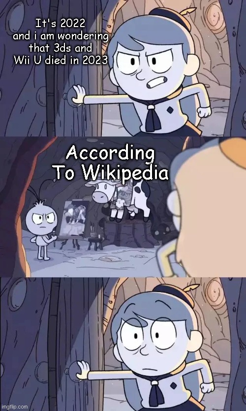 Wikipedia Be Like | It's 2022 and i am wondering that 3ds and Wii U died in 2023; According To Wikipedia | image tagged in barging hilda,wikipedia,google,nintendo,eshop | made w/ Imgflip meme maker