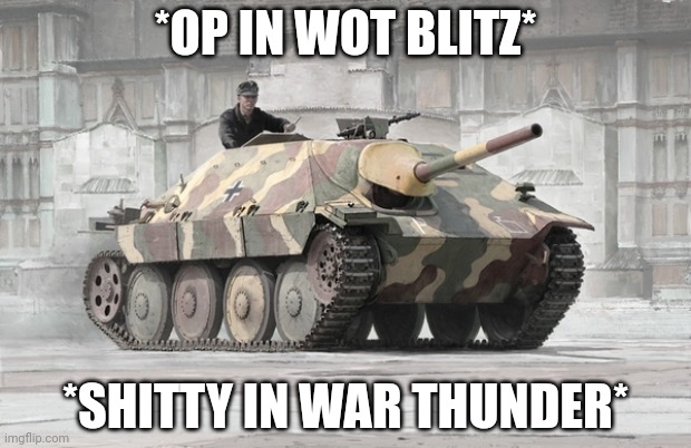 If you use it correctly (none angling mfs) | *OP IN WOT BLITZ*; *SHITTY IN WAR THUNDER* | image tagged in hetzer | made w/ Imgflip meme maker