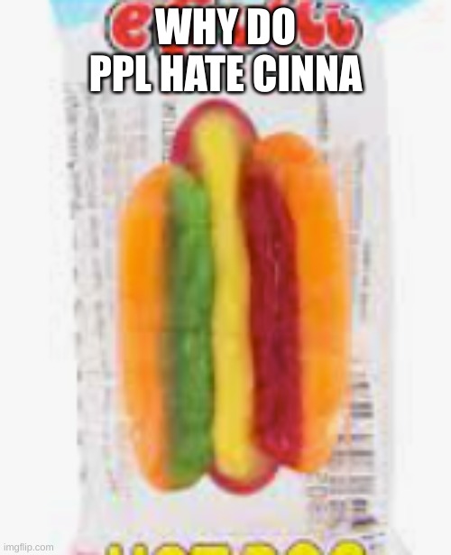 ye | WHY DO PPL HATE CINNA | image tagged in hotdog | made w/ Imgflip meme maker