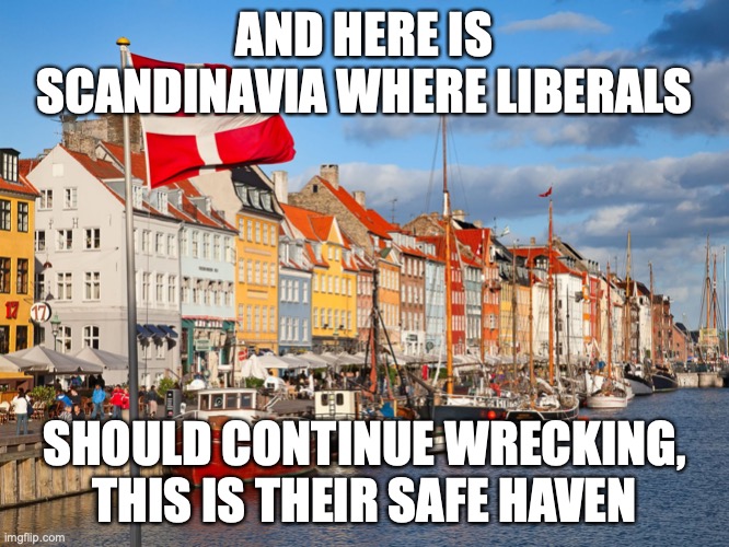 Denmark | AND HERE IS SCANDINAVIA WHERE LIBERALS SHOULD CONTINUE WRECKING, THIS IS THEIR SAFE HAVEN | image tagged in denmark | made w/ Imgflip meme maker