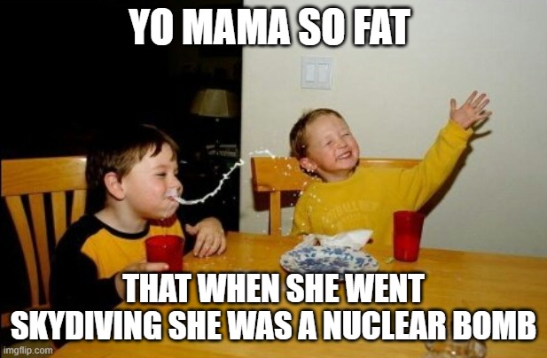 Yo Mamas So Fat |  YO MAMA SO FAT; THAT WHEN SHE WENT SKYDIVING SHE WAS A NUCLEAR BOMB | image tagged in memes,yo mamas so fat | made w/ Imgflip meme maker
