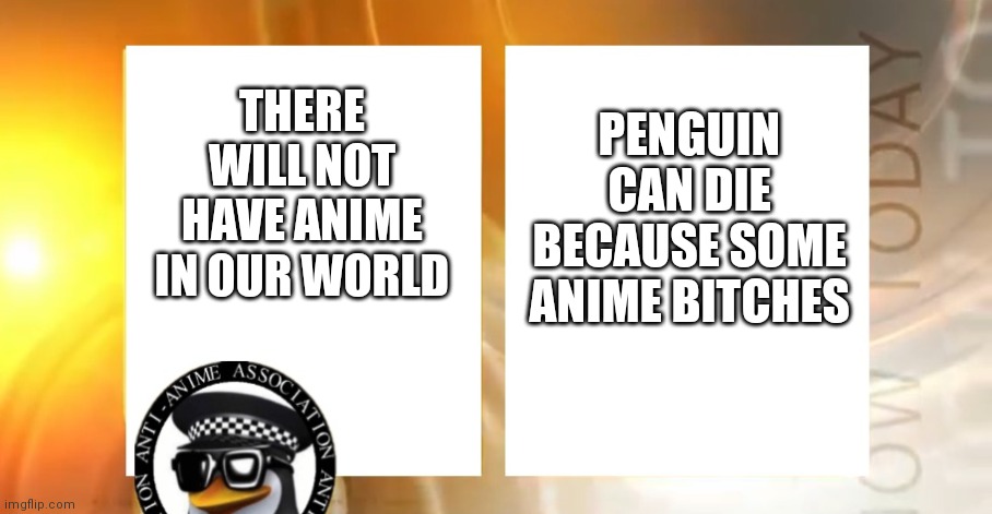 Anti anime only | THERE WILL NOT HAVE ANIME IN OUR WORLD; PENGUIN CAN DIE BECAUSE SOME ANIME BITCHES | image tagged in anti-anime news,no anime,anti anime | made w/ Imgflip meme maker
