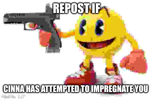 cinnussy :skull: | REPOST IF; CINNA HAS ATTEMPTED TO IMPREGNATE YOU | image tagged in pac man with gun | made w/ Imgflip meme maker