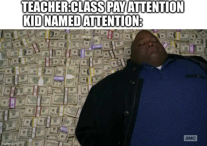 guy sleeping on pile of money | TEACHER:CLASS PAY ATTENTION
KID NAMED ATTENTION: | image tagged in guy sleeping on pile of money | made w/ Imgflip meme maker