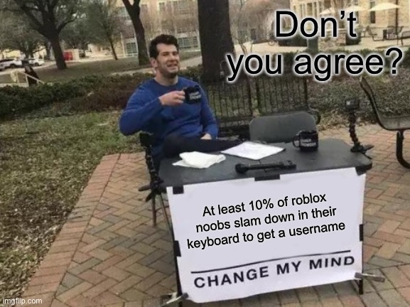 Can’t we all agree on this man | Don’t you agree? At least 10% of roblox noobs slam down in their keyboard to get a username | image tagged in memes,change my mind | made w/ Imgflip meme maker