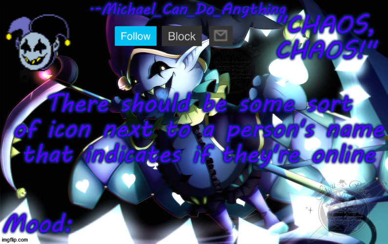 Michael's Jevil temp | There should be some sort of icon next to a person's name that indicates if they're online | image tagged in michael's jevil temp | made w/ Imgflip meme maker