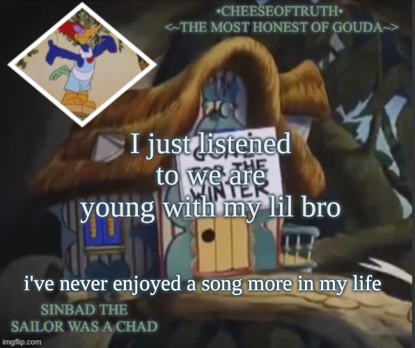 dancing with your brother to an awesome song without a care in the world is well...fun | I just listened to we are young with my lil bro; i've never enjoyed a song more in my life | image tagged in cheeseoftruth's other template | made w/ Imgflip meme maker