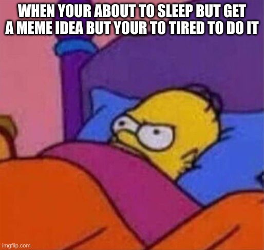angry homer simpson in bed | WHEN YOUR ABOUT TO SLEEP BUT GET A MEME IDEA BUT YOUR TO TIRED TO DO IT | image tagged in angry homer simpson in bed,simpsons,the simpsons,homer simpson,funny memes | made w/ Imgflip meme maker
