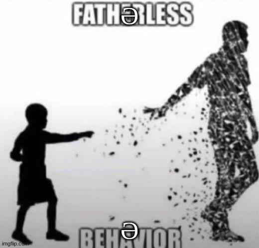 Fatherless Behavior | Ə; Ə | image tagged in fatherless behavior | made w/ Imgflip meme maker