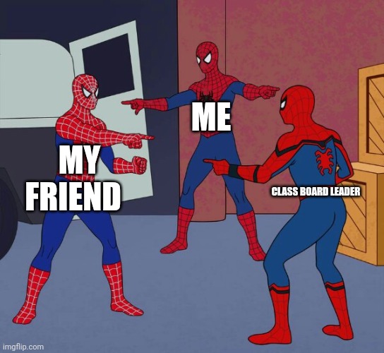 Spider Man Triple | ME; MY FRIEND; CLASS BOARD LEADER | image tagged in spider man triple | made w/ Imgflip meme maker