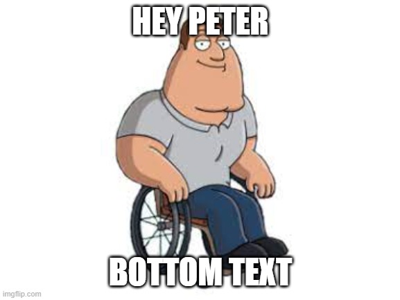 a picture of joe because it was 11:56 when i made this | HEY PETER; BOTTOM TEXT | image tagged in blank white template,joe swanson | made w/ Imgflip meme maker