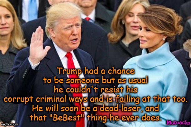 Sworn oaf. | Trump had a chance to be someone but as usual he couldn't resist his corrupt criminal ways and is failing at that too.

He will soon be a dead loser, and that "BeBest" thing he ever does. Moteasko | image tagged in worst ever,dead man talking,criminal,maga,trump | made w/ Imgflip meme maker