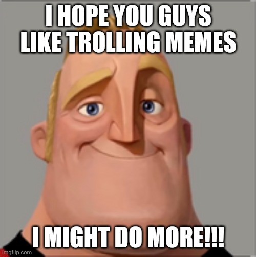 Mr incredible | I HOPE YOU GUYS LIKE TROLLING MEMES I MIGHT DO MORE!!! | image tagged in mr incredible | made w/ Imgflip meme maker