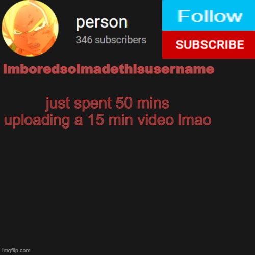 temp | just spent 50 mins uploading a 15 min video lmao | image tagged in temp | made w/ Imgflip meme maker