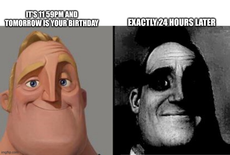 biRtHDaY |  IT'S 11 59PM AND TOMORROW IS YOUR BIRTHDAY; EXACTLY 24 HOURS LATER | image tagged in traumatized mr incredible,brain before sleep,birthday,memes,funny | made w/ Imgflip meme maker