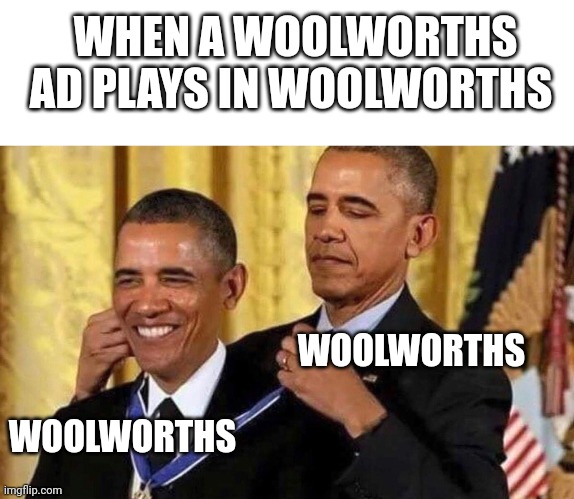 WHEN A WOOLWORTHS AD PLAYS IN WOOLWORTHS; WOOLWORTHS; WOOLWORTHS | image tagged in blank white template,obama medal | made w/ Imgflip meme maker