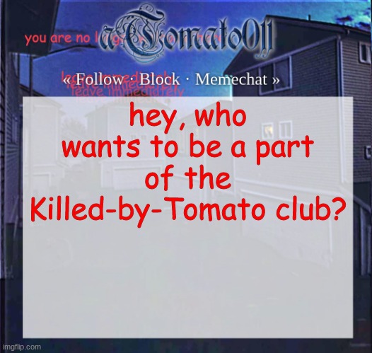 ill prolly make a stream on it | hey, who wants to be a part of the Killed-by-Tomato club? | image tagged in atomato011 | made w/ Imgflip meme maker