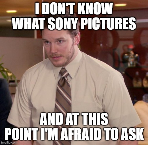 I know, sir | I DON'T KNOW WHAT SONY PICTURES; AND AT THIS POINT I'M AFRAID TO ASK | image tagged in memes,afraid to ask andy | made w/ Imgflip meme maker