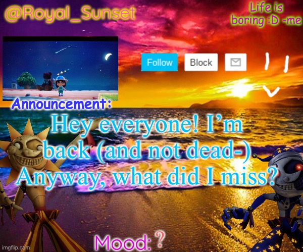 And yes, I know it’s the middle of the night | Hey everyone! I’m back (and not dead-) Anyway, what did I miss? ? | image tagged in royal_sunset's announcement temp sunrise_royal,e | made w/ Imgflip meme maker
