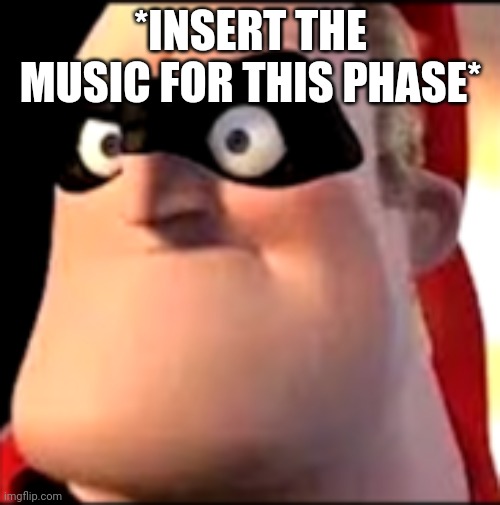 Mr incredible becoming Angry 3 | *INSERT THE MUSIC FOR THIS PHASE* | image tagged in mr incredible becoming angry 3 | made w/ Imgflip meme maker