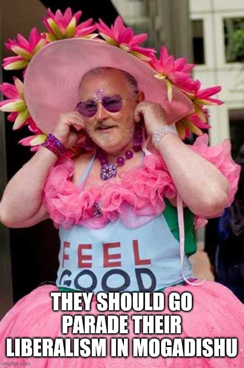 Old man in Pink Dress frills | THEY SHOULD GO PARADE THEIR LIBERALISM IN MOGADISHU | image tagged in old man in pink dress frills | made w/ Imgflip meme maker