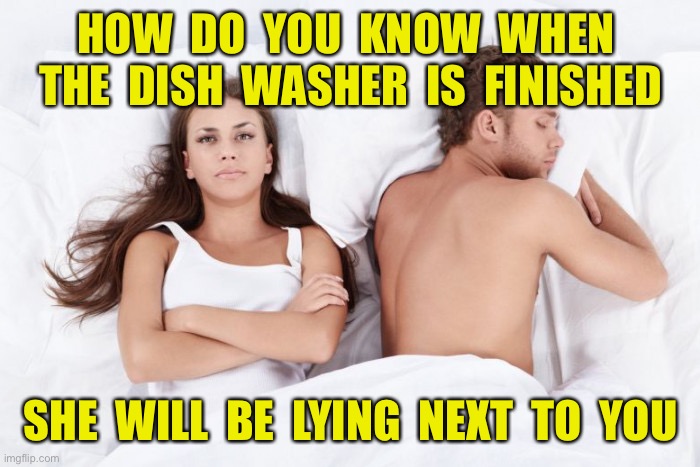 The Dish Washer | HOW  DO  YOU  KNOW  WHEN  THE  DISH  WASHER  IS  FINISHED; SHE  WILL  BE  LYING  NEXT  TO  YOU | image tagged in man sleep and woman think,when is,dish washer,finished,sleeping beside you,dark humour | made w/ Imgflip meme maker