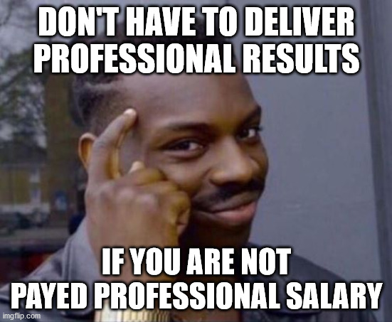Smart Guy | DON'T HAVE TO DELIVER PROFESSIONAL RESULTS; IF YOU ARE NOT PAYED PROFESSIONAL SALARY | image tagged in smart guy,antiwork | made w/ Imgflip meme maker