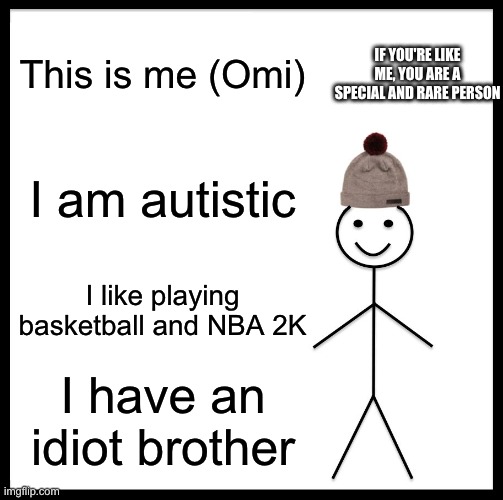 About me | This is me (Omi); IF YOU'RE LIKE ME, YOU ARE A SPECIAL AND RARE PERSON; I am autistic; I like playing basketball and NBA 2K; I have an idiot brother | image tagged in memes,be like bill,this is fine | made w/ Imgflip meme maker