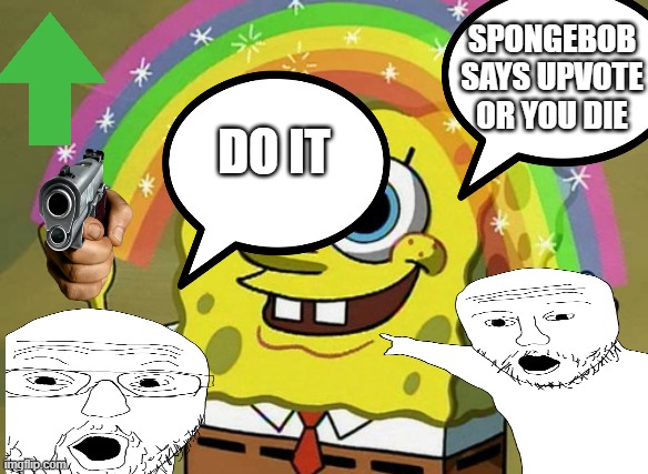 Chaos | SPONGEBOB SAYS UPVOTE OR YOU DIE; DO IT | image tagged in spongebob,lol,upijog,funny,meme,memes | made w/ Imgflip meme maker