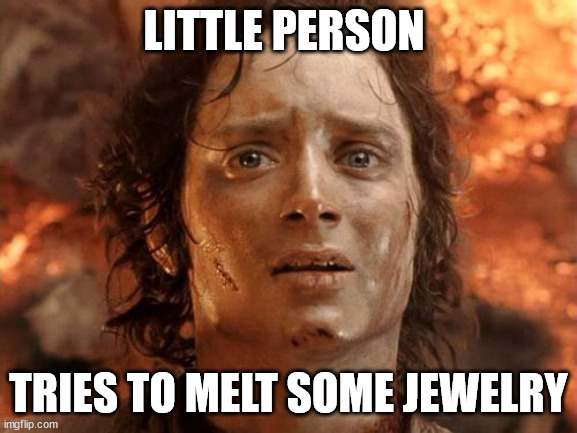 It's Finally Over Meme | LITTLE PERSON; TRIES TO MELT SOME JEWELRY | image tagged in memes,it's finally over | made w/ Imgflip meme maker