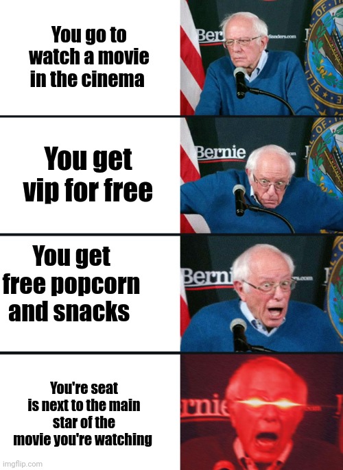 Got damn!!! | You go to watch a movie in the cinema; You get vip for free; You get free popcorn and snacks; You're seat is next to the main star of the movie you're watching | image tagged in bernie sanders reaction nuked | made w/ Imgflip meme maker