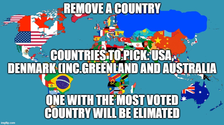 World Map | REMOVE A COUNTRY; COUNTRIES TO PICK: USA, DENMARK (INC.GREENLAND AND AUSTRALIA; ONE WITH THE MOST VOTED COUNTRY WILL BE ELIMATED | image tagged in world map | made w/ Imgflip meme maker