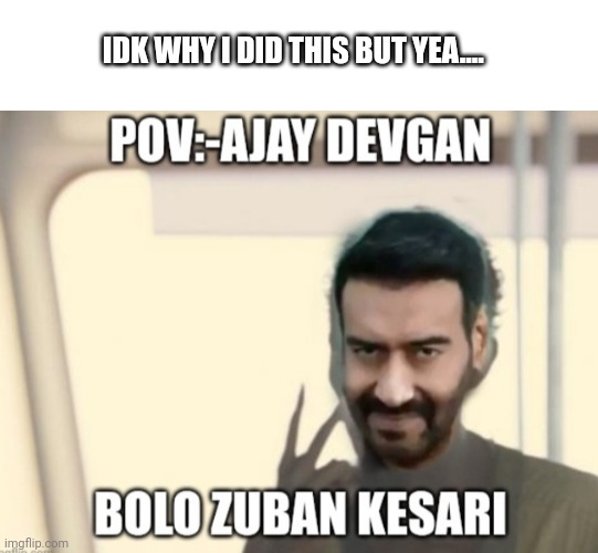 Ajay devgan | IDK WHY I DID THIS BUT YEA.... | image tagged in memes,india | made w/ Imgflip meme maker