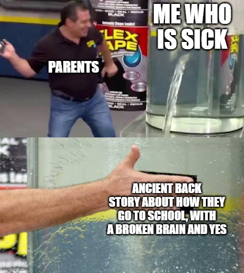 He is flexing | ME WHO IS SICK; PARENTS; ANCIENT BACK STORY ABOUT HOW THEY GO TO SCHOOL, WITH A BROKEN BRAIN AND YES | image tagged in flex tape | made w/ Imgflip meme maker