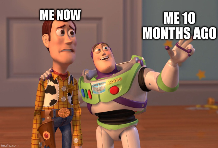 I was extremely more cringe 10 months ago | ME NOW; ME 10 MONTHS AGO | image tagged in memes,x x everywhere | made w/ Imgflip meme maker