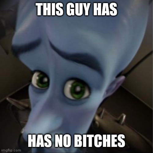 Megamind peeking | THIS GUY HAS HAS NO BITCHES | image tagged in megamind peeking | made w/ Imgflip meme maker