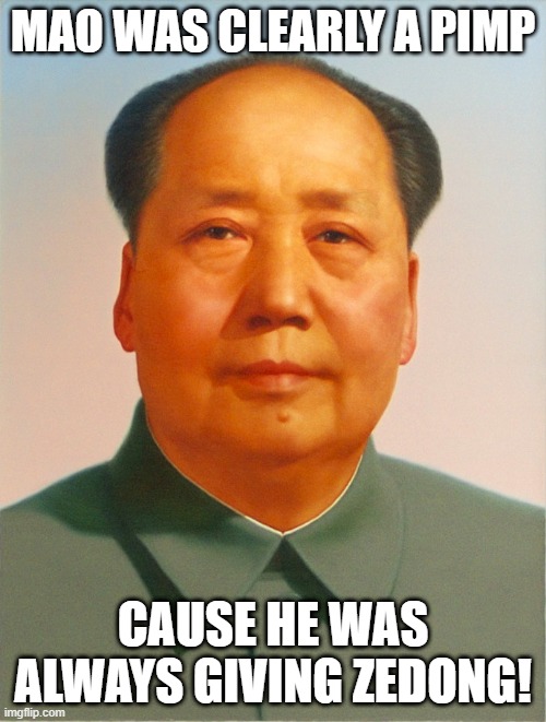 Ancient Chinese Secret Huh | MAO WAS CLEARLY A PIMP; CAUSE HE WAS ALWAYS GIVING ZEDONG! | image tagged in mao zedong | made w/ Imgflip meme maker