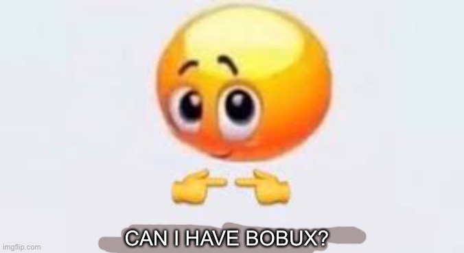 /srs | CAN I HAVE BOBUX? | image tagged in is for me | made w/ Imgflip meme maker