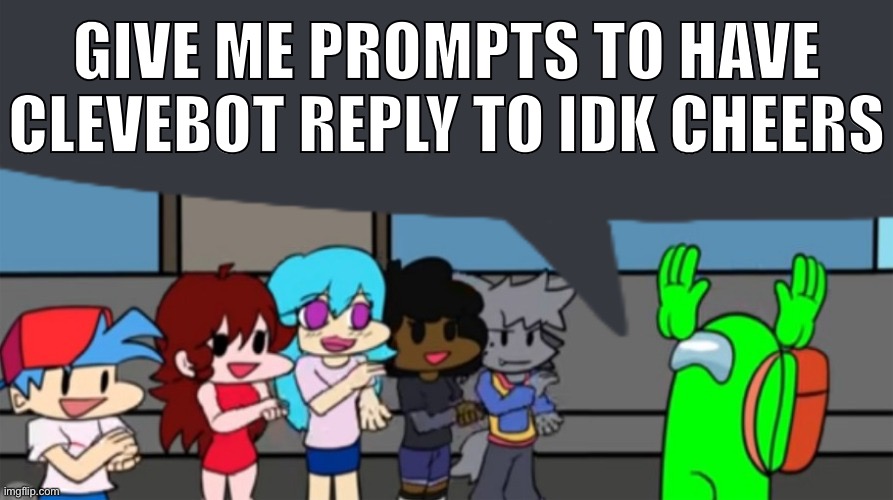 GIVE ME PROMPTS TO HAVE CLEVEBOT REPLY TO IDK CHEERS | made w/ Imgflip meme maker