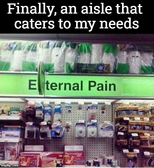 *laughs in pain* |  Finally, an aisle that 
caters to my needs | image tagged in you have been eternally cursed for reading the tags,pain | made w/ Imgflip meme maker
