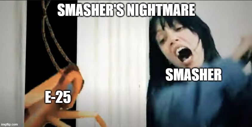 Smasher's nightmare World Of Tanks Blitz | SMASHER'S NIGHTMARE; SMASHER; E-25 | image tagged in funny meme | made w/ Imgflip meme maker