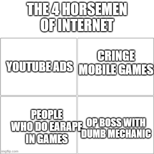 the 4 horsemen of internet | THE 4 HORSEMEN OF INTERNET; CRINGE MOBILE GAMES; YOUTUBE ADS; PEOPLE WHO DO EARAPE IN GAMES; OP BOSS WITH DUMB MECHANIC | image tagged in the 4 horsemen of | made w/ Imgflip meme maker